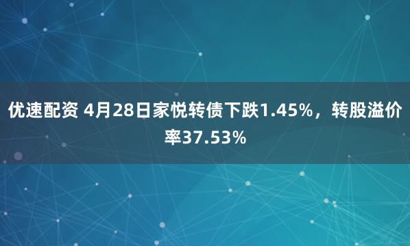 优速配资 4月28日家悦转债下跌1.45%，转股溢价率37.53%