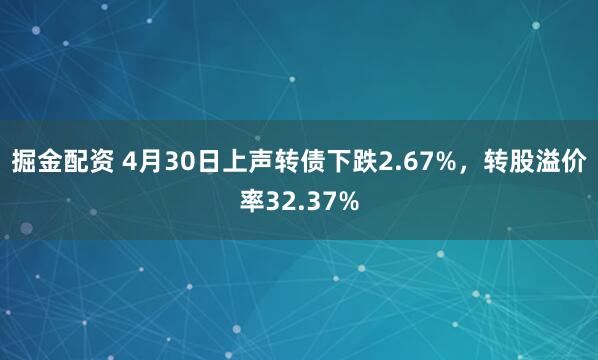 掘金配资 4月30日上声转债下跌2.67%，转股溢价率32.37%