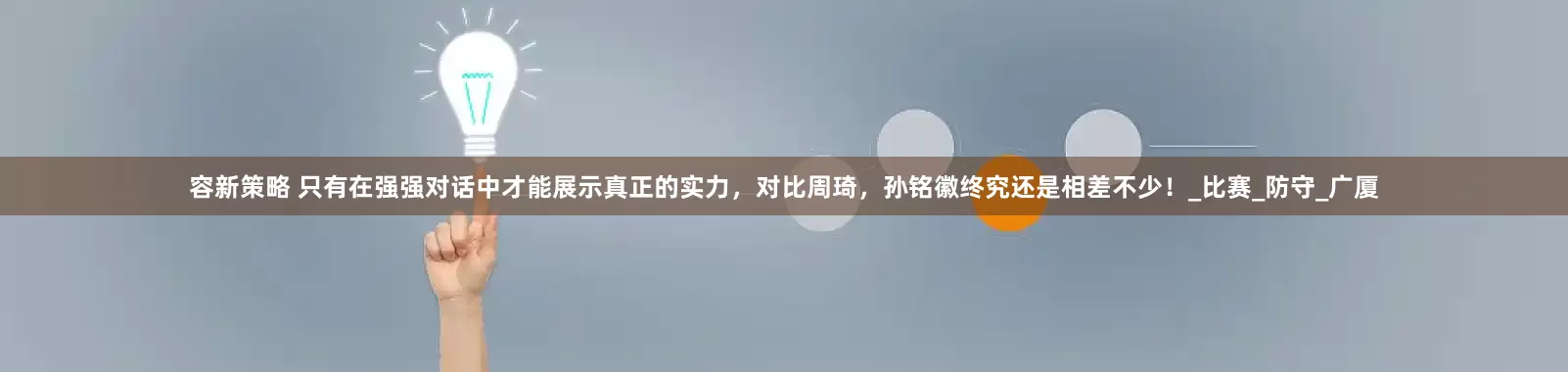 容新策略 只有在强强对话中才能展示真正的实力，对比周琦，孙铭徽终究还是相差不少！_比赛_防守_广厦