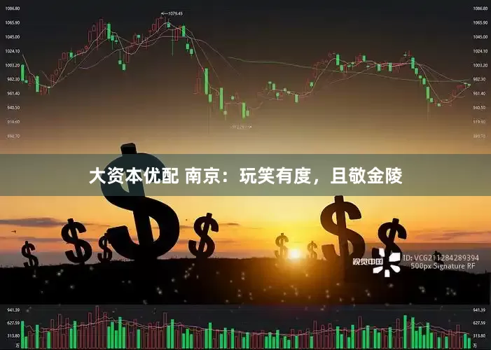 大资本优配 南京：玩笑有度，且敬金陵