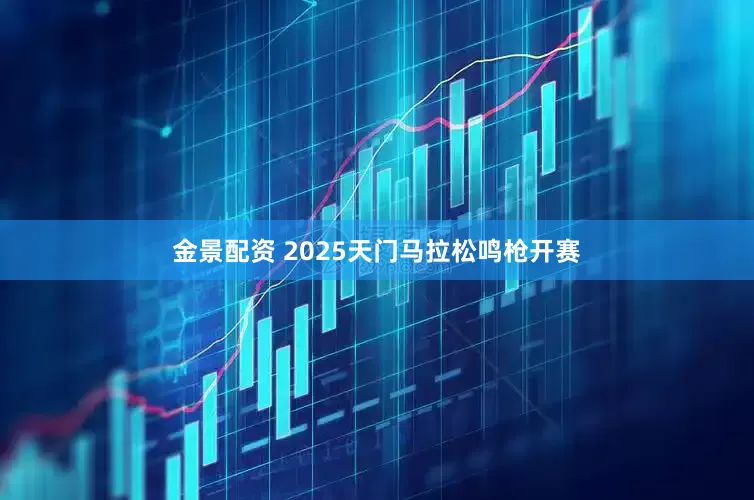金景配资 2025天门马拉松鸣枪开赛