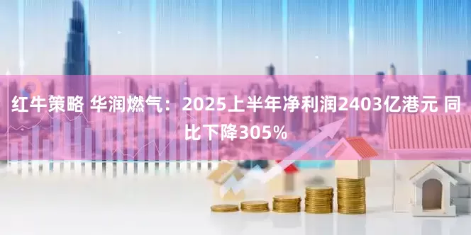 红牛策略 华润燃气：2025上半年净利润2403亿港元 同比下降305%